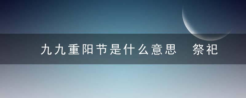 九九重阳节是什么意思 祭祀注意事项